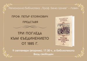 Три погледа към Съединението Проф. Петър Стоянович представя книгата „Три погледа към Съединението от 1885 г.” в Ловеч