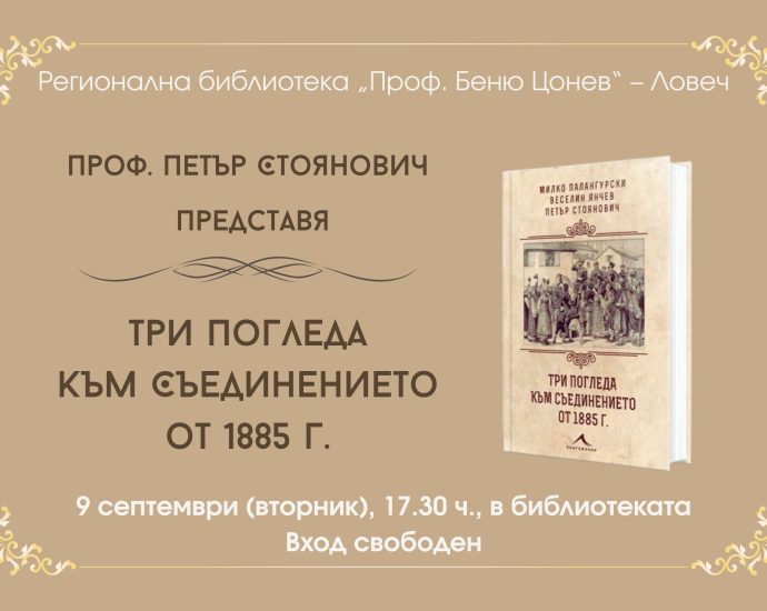 Три погледа към Съединението Проф. Петър Стоянович представя книгата „Три погледа към Съединението от 1885 г.” в Ловеч